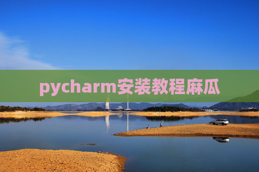 pycharm安装教程麻瓜 pycharm安装教程麻瓜
